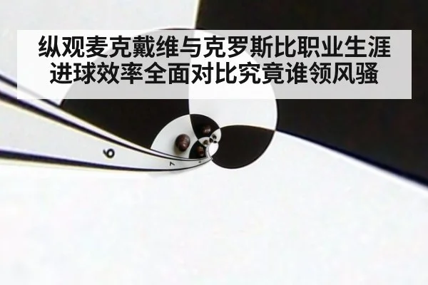 纵观麦克戴维与克罗斯比职业生涯进球效率全面对比究竟谁领风骚