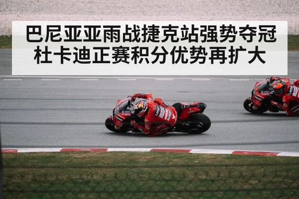 巴尼亚亚雨战捷克站强势夺冠杜卡迪正赛积分优势再扩大
