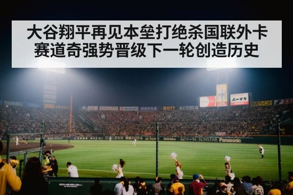 大谷翔平再见本垒打绝杀国联外卡赛道奇强势晋级下一轮创造历史