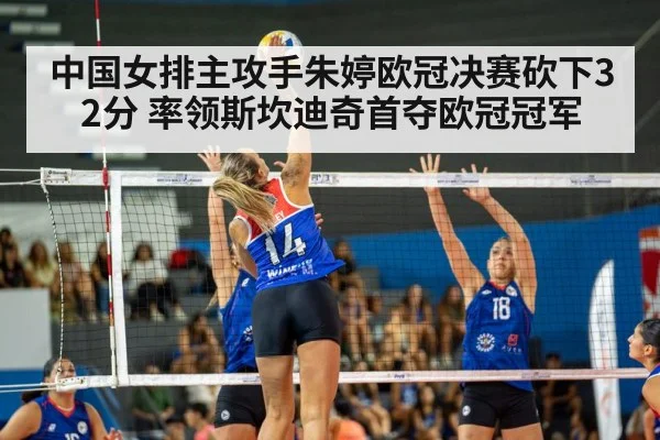 中国女排主攻手朱婷欧冠决赛砍下32分 率领斯坎迪奇首夺欧冠冠军