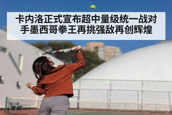 卡内洛正式宣布超中量级统一战对手墨西哥拳王再挑强敌再创辉煌