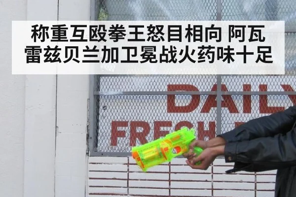 称重互殴拳王怒目相向 阿瓦雷兹贝兰加卫冕战火药味十足