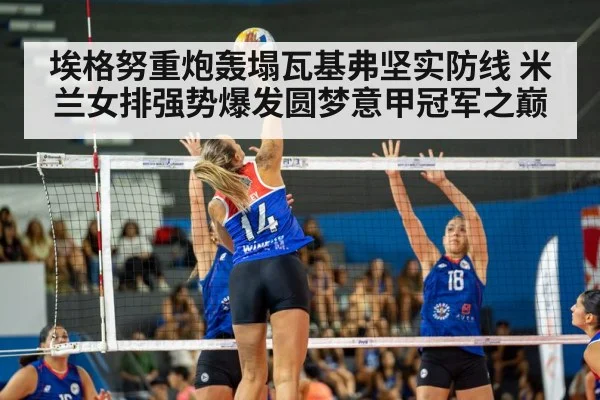埃格努重炮轰塌瓦基弗坚实防线 米兰女排强势爆发圆梦意甲冠军之巅